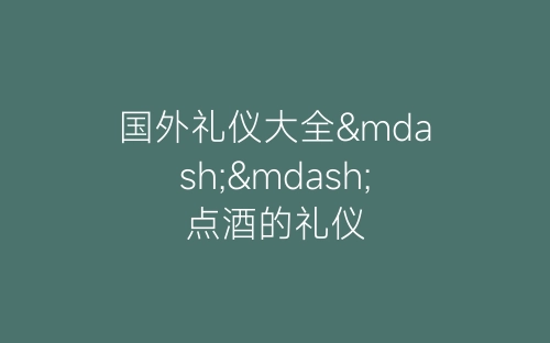国外礼仪大全——点酒的礼仪-春林公文网