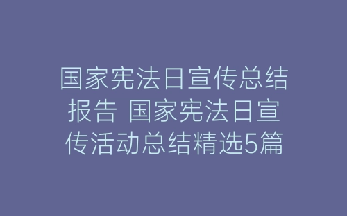 国家宪法日宣传总结报告 国家宪法日宣传活动总结精选5篇-春林公文网