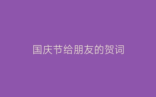 国庆节给朋友的贺词-春林公文网