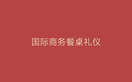 国际商务餐桌礼仪-春林公文网
