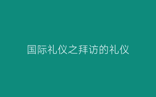 国际礼仪之拜访的礼仪-春林公文网