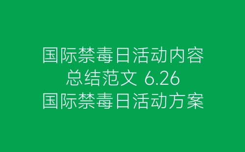 国际禁毒日活动内容总结范文 6.26国际禁毒日活动方案模板-春林公文网