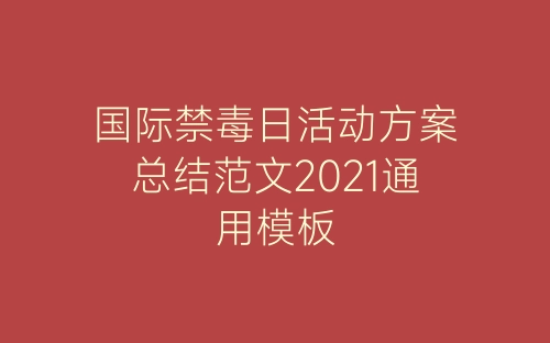 国际禁毒日活动方案总结范文2021通用模板-春林公文网