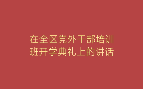 在全区党外干部培训班开学典礼上的讲话-春林公文网