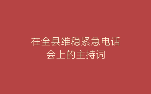 在全县维稳紧急电话会上的主持词-春林公文网