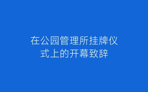 在公园管理所挂牌仪式上的开幕致辞-春林公文网