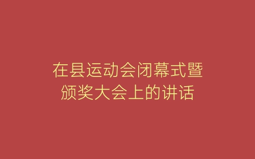 在县运动会闭幕式暨颁奖大会上的讲话-春林公文网