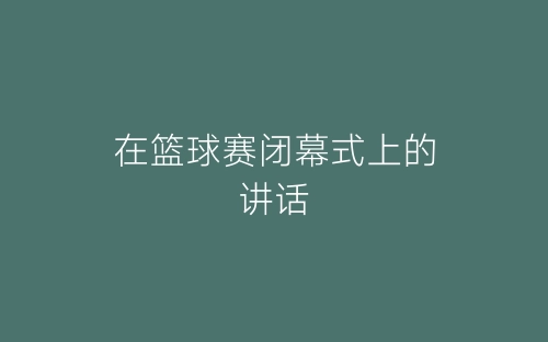 在篮球赛闭幕式上的讲话-春林公文网