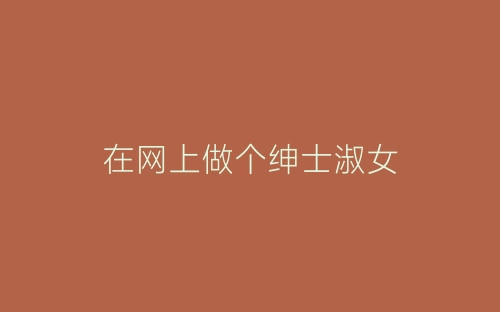 在网上做个绅士淑女-春林公文网