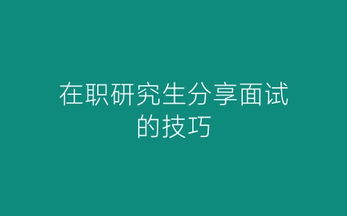 在职研究生分享面试的技巧-春林公文网
