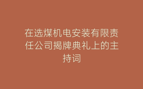 在选煤机电安装有限责任公司揭牌典礼上的主持词-春林公文网
