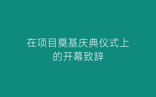 在项目奠基庆典仪式上的开幕致辞-春林公文网