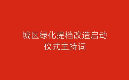 城区绿化提档改造启动仪式主持词-春林公文网