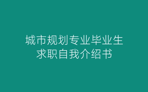 城市规划专业毕业生求职自我介绍书-春林公文网