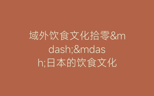 域外饮食文化拾零——日本的饮食文化-春林公文网