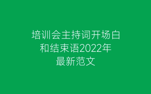 培训会主持词开场白和结束语2022年最新范文-春林公文网