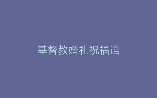 基督教婚礼祝福语-春林公文网