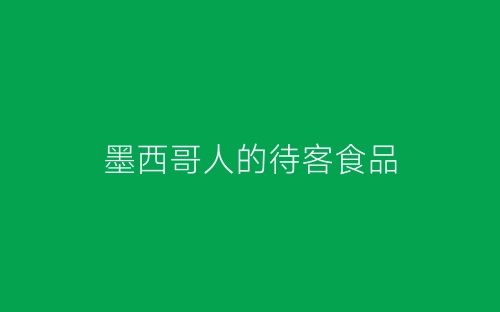 墨西哥人的待客食品-春林公文网