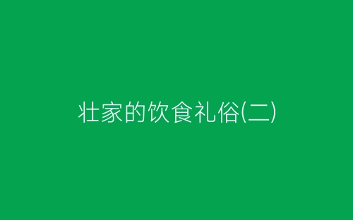 壮家的饮食礼俗(二)-春林公文网