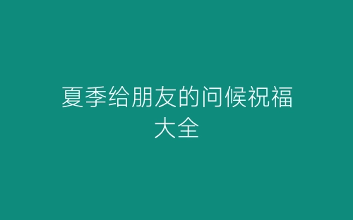 夏季给朋友的问候祝福大全-春林公文网