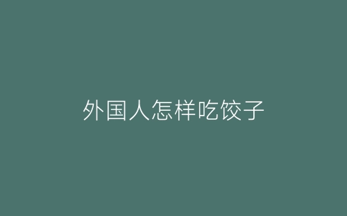 外国人怎样吃饺子-春林公文网