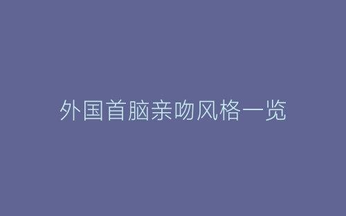 外国首脑亲吻风格一览-春林公文网