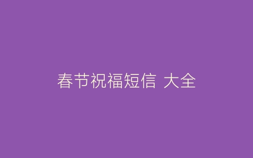 春节祝福短信 大全-春林公文网
