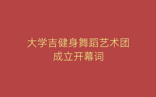 大学吉健身舞蹈艺术团成立开幕词-春林公文网