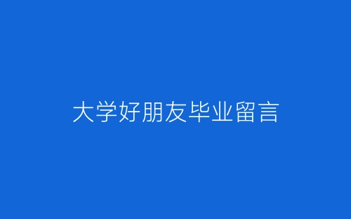 大学好朋友毕业留言-春林公文网