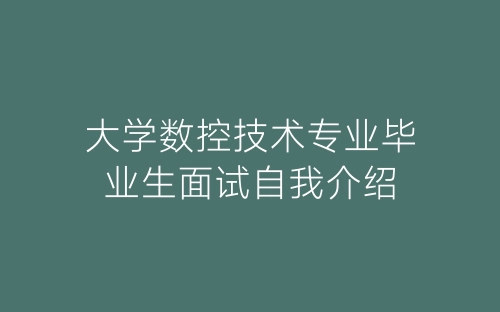 大学数控技术专业毕业生面试自我介绍-春林公文网