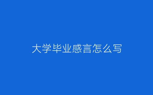 大学毕业感言怎么写-春林公文网