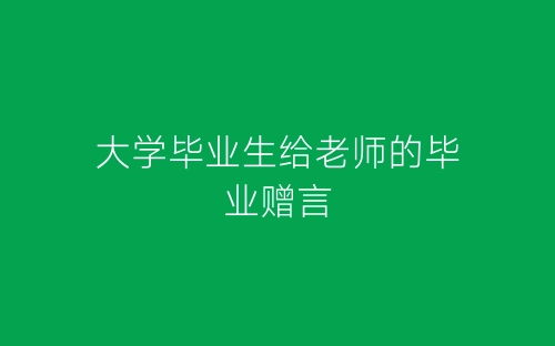 大学毕业生给老师的毕业赠言-春林公文网