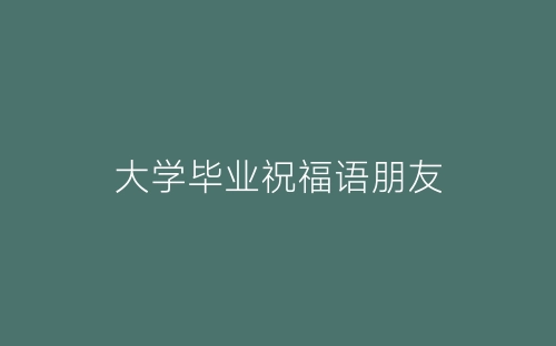 大学毕业祝福语朋友-春林公文网