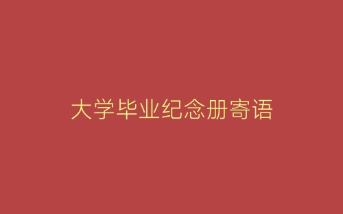 大学毕业纪念册寄语-春林公文网