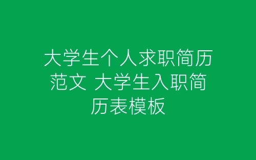 大学生个人求职简历范文 大学生入职简历表模板-春林公文网