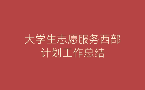 大学生志愿服务西部计划工作总结-春林公文网