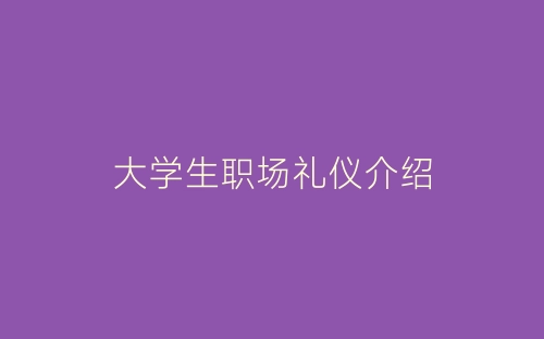大学生职场礼仪介绍-春林公文网
