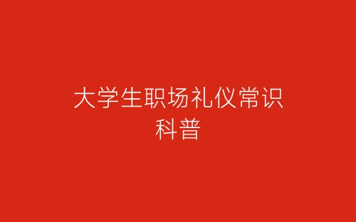 大学生职场礼仪常识科普-春林公文网