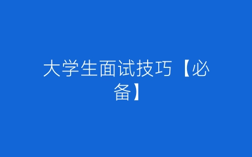 大学生面试技巧【必备】-春林公文网