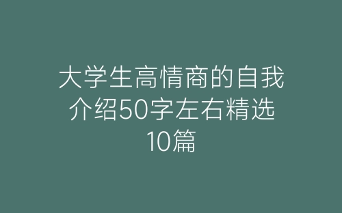 大学生高情商的自我介绍50字左右精选10篇-春林公文网
