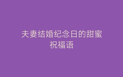 夫妻结婚纪念日的甜蜜祝福语-春林公文网