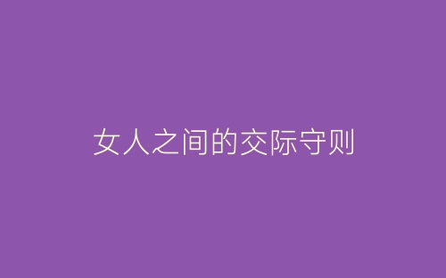 女人之间的交际守则-春林公文网