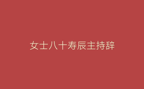 女士八十寿辰主持辞-春林公文网