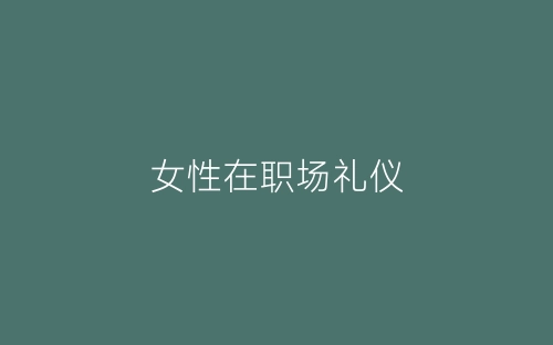 女性在职场礼仪-春林公文网