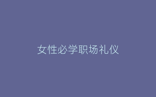 女性必学职场礼仪-春林公文网