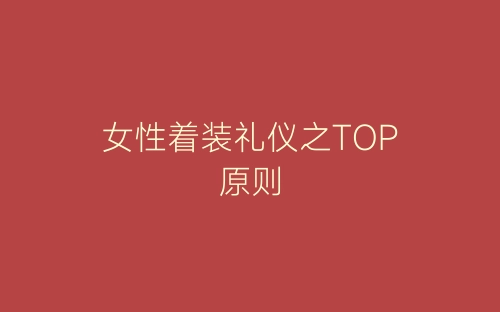 女性着装礼仪之TOP原则-春林公文网