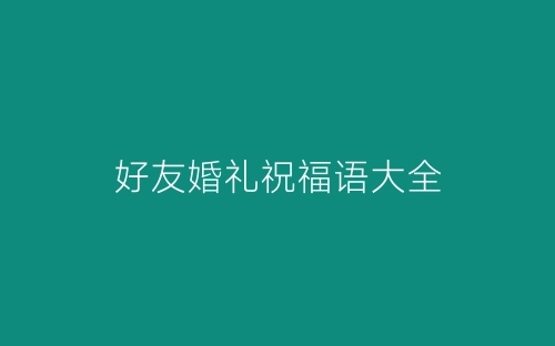 好友婚礼祝福语大全-春林公文网