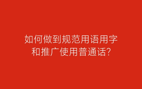 如何做到规范用语用字和推广使用普通话？-春林公文网