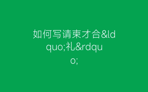 如何写请柬才合“礼”-春林公文网