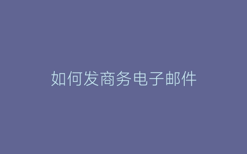 如何发商务电子邮件-春林公文网